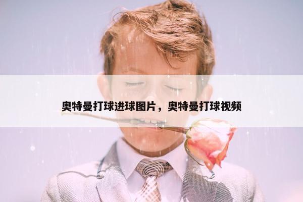 奥特曼打球进球图片，奥特曼打球视频