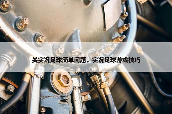 关实况足球简单问题，实况足球游戏技巧