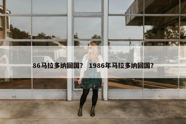 86马拉多纳回国？ 1986年马拉多纳回国？
