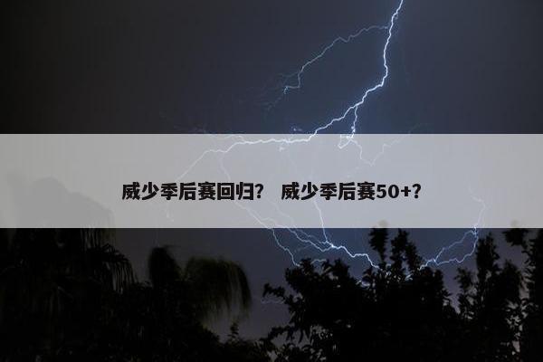 威少季后赛回归？ 威少季后赛50+？
