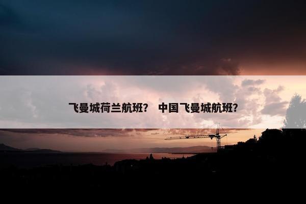 飞曼城荷兰航班？ 中国飞曼城航班？
