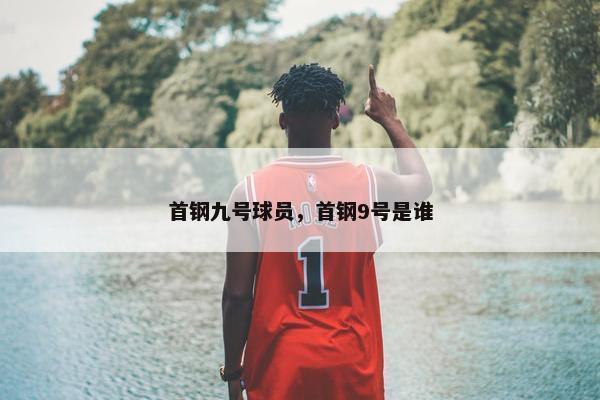 首钢九号球员，首钢9号是谁