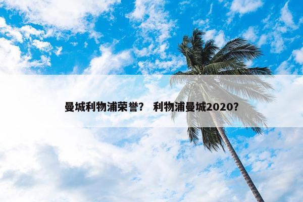 曼城利物浦荣誉？ 利物浦曼城2020？