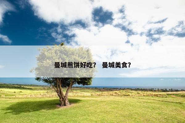 曼城煎饼好吃？ 曼城美食？