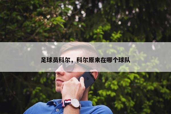 足球员科尔，科尔原来在哪个球队
