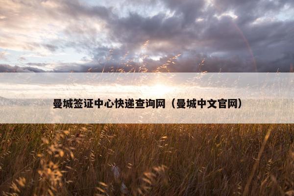 曼城签证中心快递查询网（曼城中文官网）