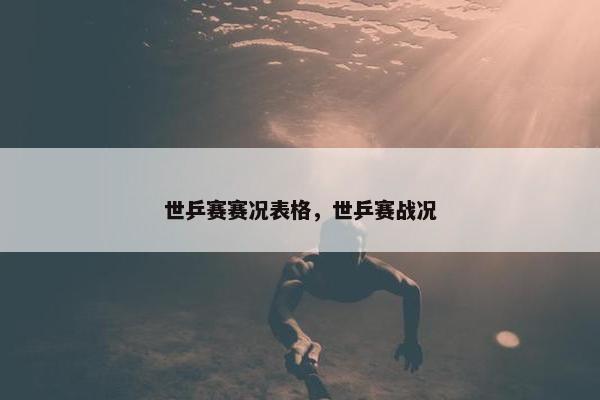 世乒赛赛况表格，世乒赛战况