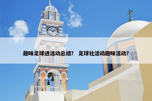 趣味足球进活动总结？ 足球社活动趣味活动？