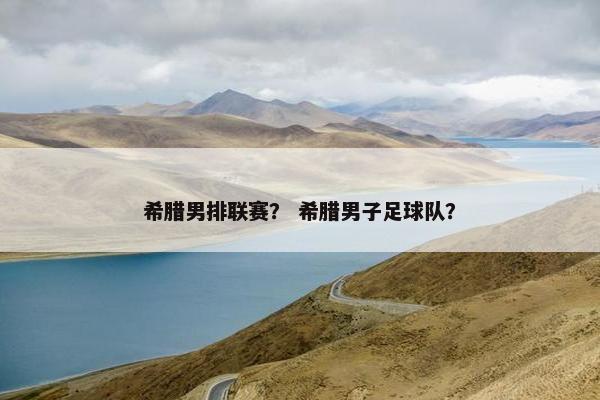 希腊男排联赛？ 希腊男子足球队？