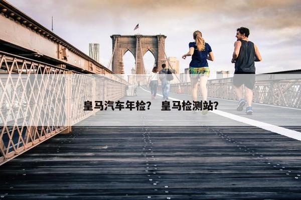 皇马汽车年检？ 皇马检测站？