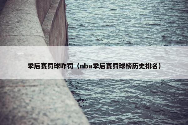 季后赛罚球咋罚（nba季后赛罚球榜历史排名）