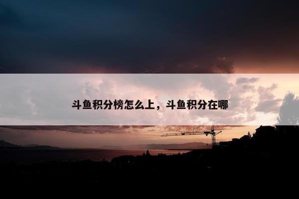 斗鱼积分榜怎么上，斗鱼积分在哪