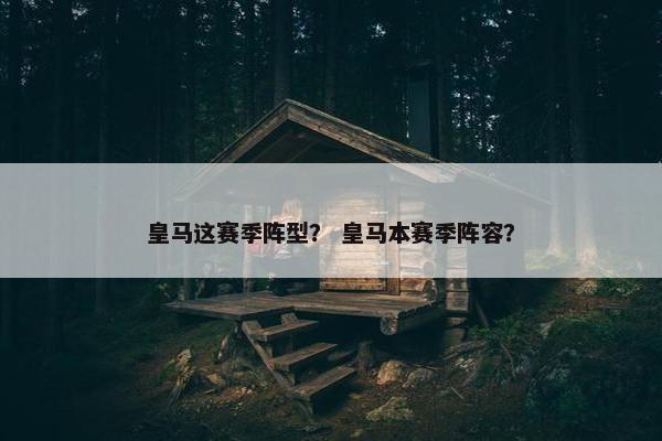 皇马这赛季阵型？ 皇马本赛季阵容？