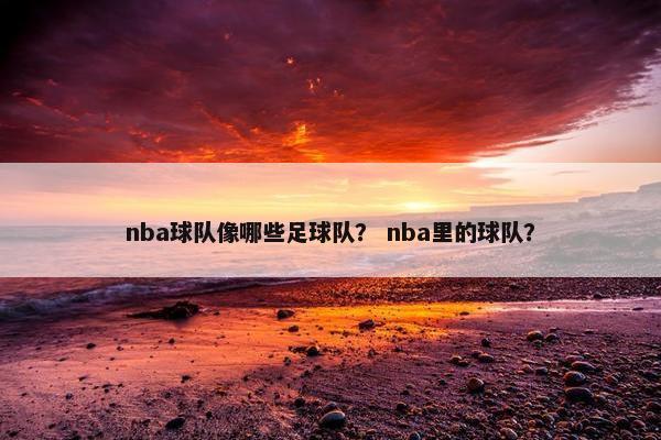 nba球队像哪些足球队？ nba里的球队？