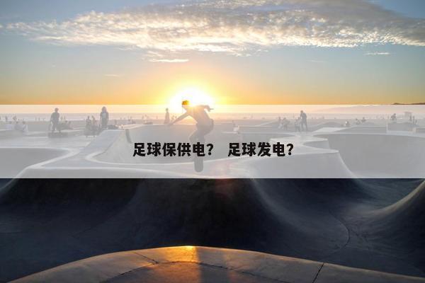 足球保供电？ 足球发电？