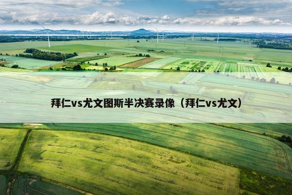 拜仁vs尤文图斯半决赛录像（拜仁vs尤文）