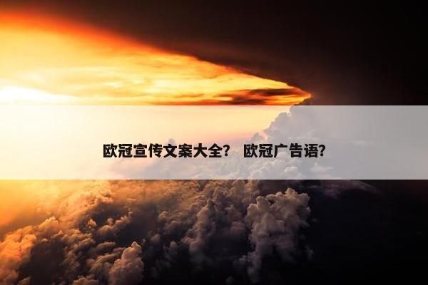 欧冠宣传文案大全？ 欧冠广告语？