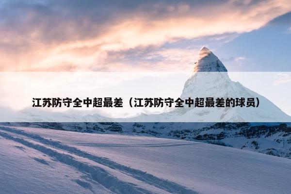 江苏防守全中超最差（江苏防守全中超最差的球员）