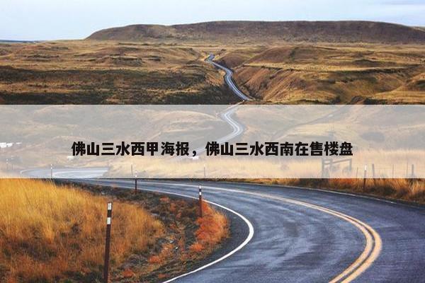 佛山三水西甲海报，佛山三水西南在售楼盘