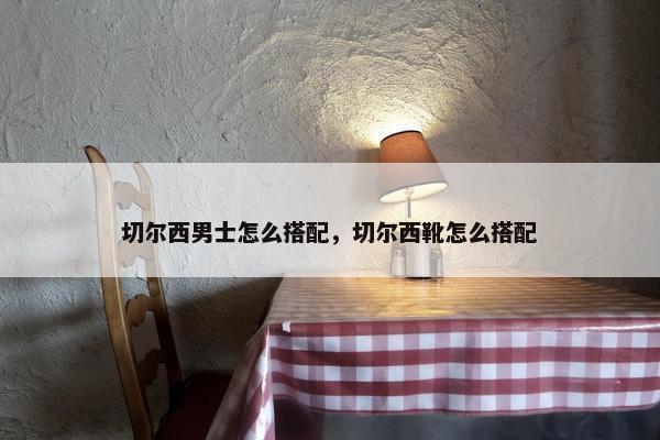 切尔西男士怎么搭配，切尔西靴怎么搭配