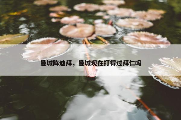 曼城阵迪拜，曼城现在打得过拜仁吗