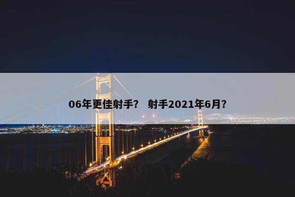 06年更佳射手？ 射手2021年6月？