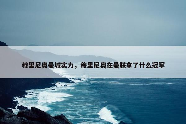 穆里尼奥曼城实力，穆里尼奥在曼联拿了什么冠军