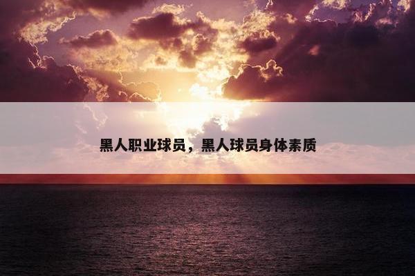 黑人职业球员，黑人球员身体素质