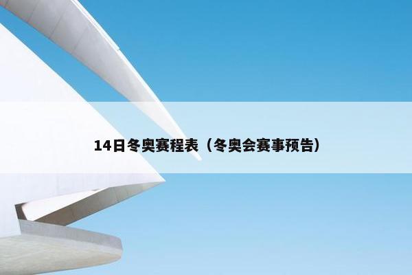 14日冬奥赛程表（冬奥会赛事预告）