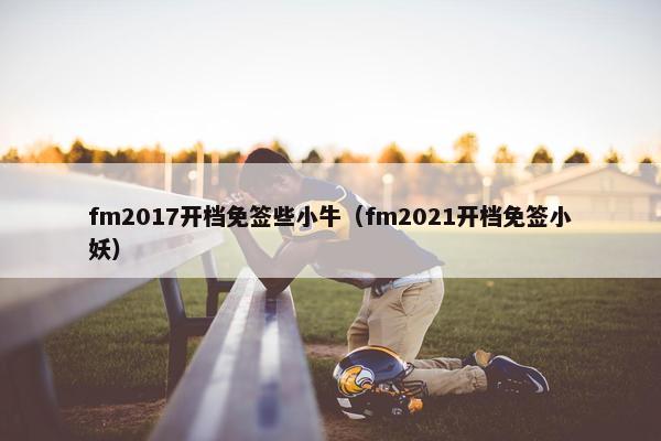 fm2017开档免签些小牛（fm2021开档免签小妖）