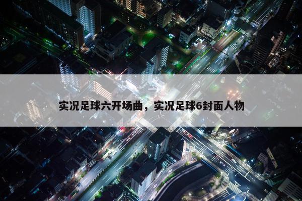实况足球六开场曲，实况足球6封面人物