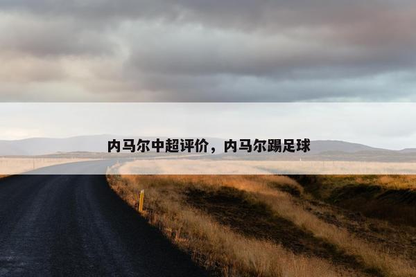 内马尔中超评价，内马尔踢足球