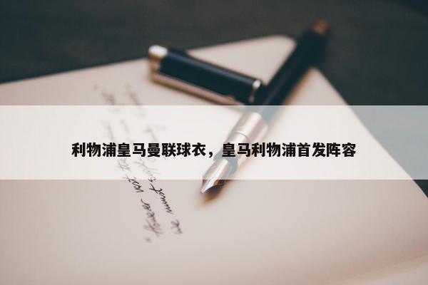 利物浦皇马曼联球衣，皇马利物浦首发阵容