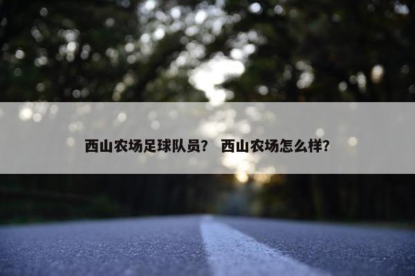 西山农场足球队员？ 西山农场怎么样？