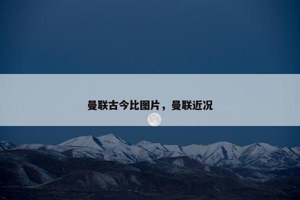 曼联古今比图片，曼联近况