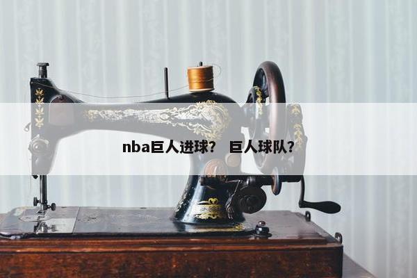 nba巨人进球？ 巨人球队？