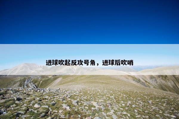 进球吹起反攻号角，进球后吹哨