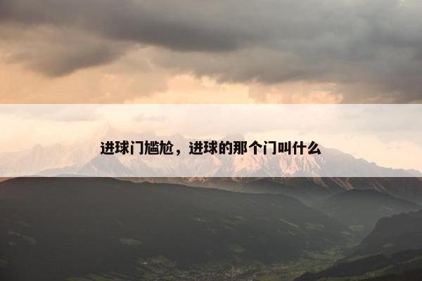 进球门尴尬，进球的那个门叫什么