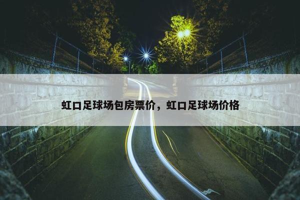 虹口足球场包房票价，虹口足球场价格