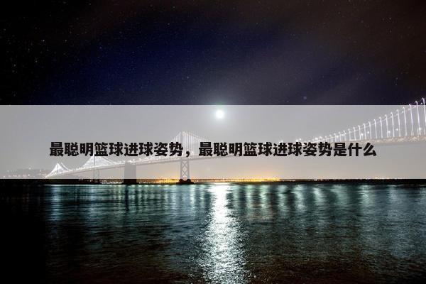 最聪明篮球进球姿势，最聪明篮球进球姿势是什么