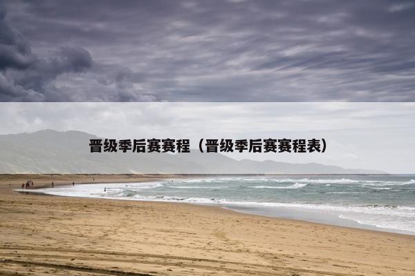 晋级季后赛赛程（晋级季后赛赛程表）