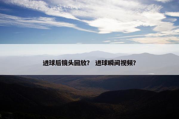 进球后镜头回放？ 进球瞬间视频？