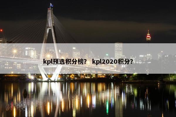 kpl预选积分榜？ kpl2020积分？