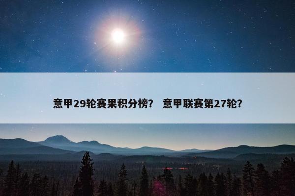意甲29轮赛果积分榜？ 意甲联赛第27轮？