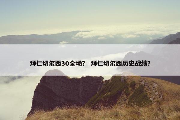 拜仁切尔西30全场？ 拜仁切尔西历史战绩？