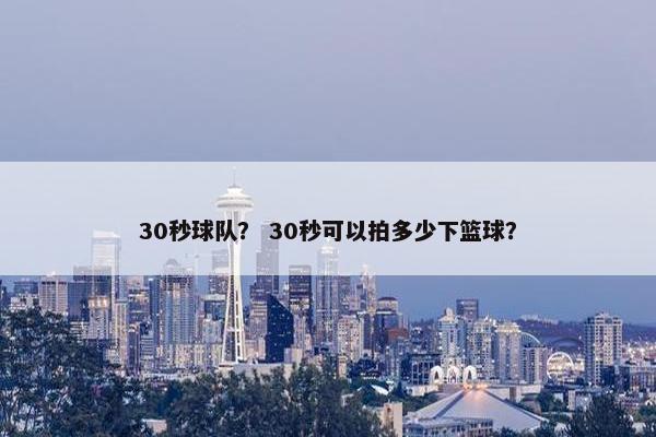 30秒球队？ 30秒可以拍多少下篮球？