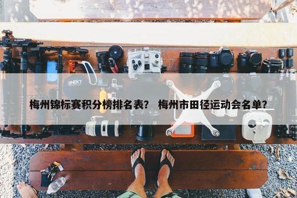 梅州锦标赛积分榜排名表？ 梅州市田径运动会名单？