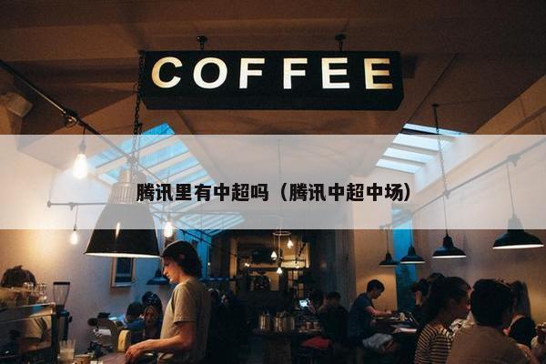 腾讯里有中超吗（腾讯中超中场）