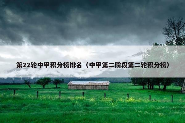 第22轮中甲积分榜排名（中甲第二阶段第二轮积分榜）