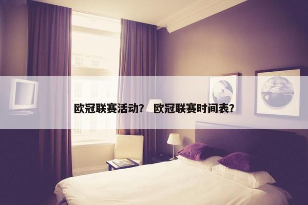 欧冠联赛活动？ 欧冠联赛时间表？
